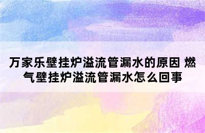 万家乐壁挂炉溢流管漏水的原因 燃气壁挂炉溢流管漏水怎么回事